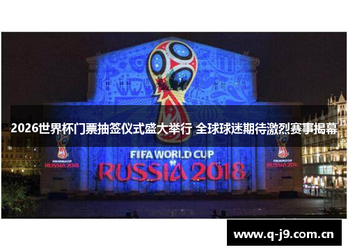 2026世界杯门票抽签仪式盛大举行 全球球迷期待激烈赛事揭幕 2026世界杯门票抽签仪式盛大举行 全球球迷期待激烈赛事揭幕