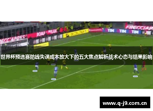 世界杯预选赛防线失误成本放大下的五大焦点解析战术心态与结果影响