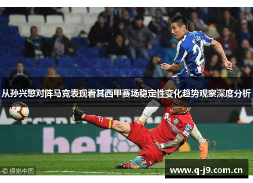 从孙兴慜对阵马竞表现看其西甲赛场稳定性变化趋势观察深度分析 从孙兴慜对阵马竞表现看其西甲赛场稳定性变化趋势观察深度分析