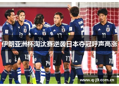 伊朗亚洲杯淘汰赛逆袭日本夺冠呼声高涨 伊朗亚洲杯淘汰赛逆袭日本夺冠呼声高涨