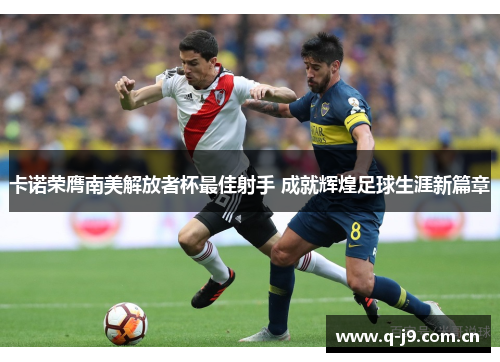 卡诺荣膺南美解放者杯最佳射手 成就辉煌足球生涯新篇章 卡诺荣膺南美解放者杯最佳射手 成就辉煌足球生涯新篇章