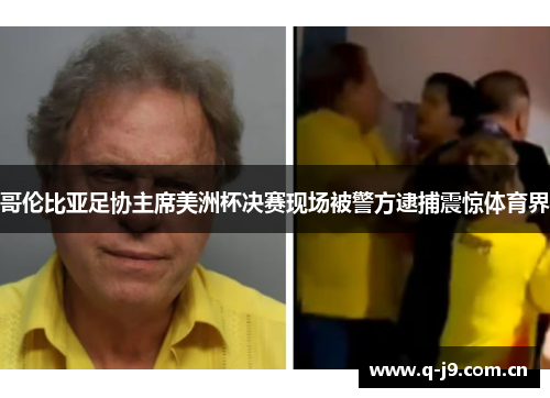 哥伦比亚足协主席美洲杯决赛现场被警方逮捕震惊体育界 哥伦比亚足协主席美洲杯决赛现场被警方逮捕震惊体育界